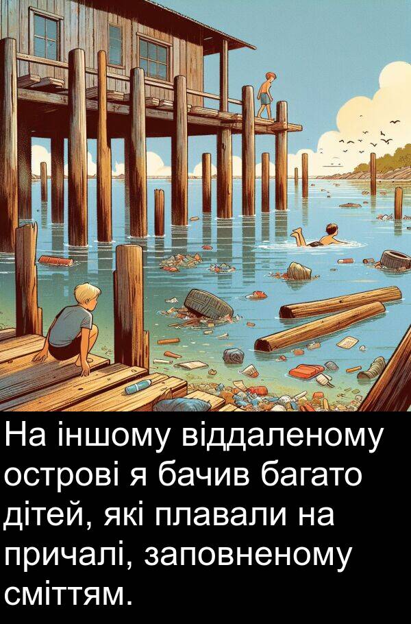 дітей: На іншому віддаленому острові я бачив багато дітей, які плавали на причалі, заповненому сміттям.