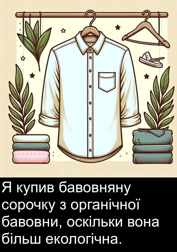 екологічна: Я купив бавовняну сорочку з органічної бавовни, оскільки вона більш екологічна.