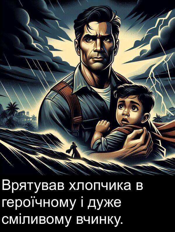 хлопчика: Врятував хлопчика в героїчному і дуже сміливому вчинку.