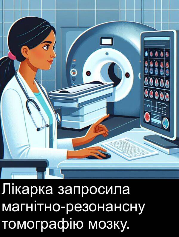 томографію: Лікарка запросила магнітно-резонансну томографію мозку.