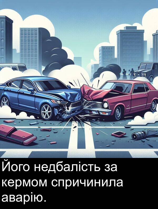 аварію: Його недбалість за кермом спричинила аварію.