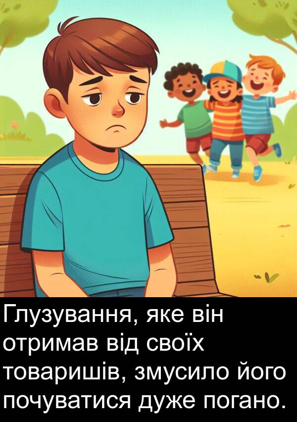 товаришів: Глузування, яке він отримав від своїх товаришів, змусило його почуватися дуже погано.