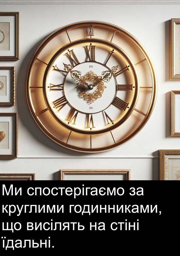 годинниками: Ми спостерігаємо за круглими годинниками, що висілять на стіні їдальні.