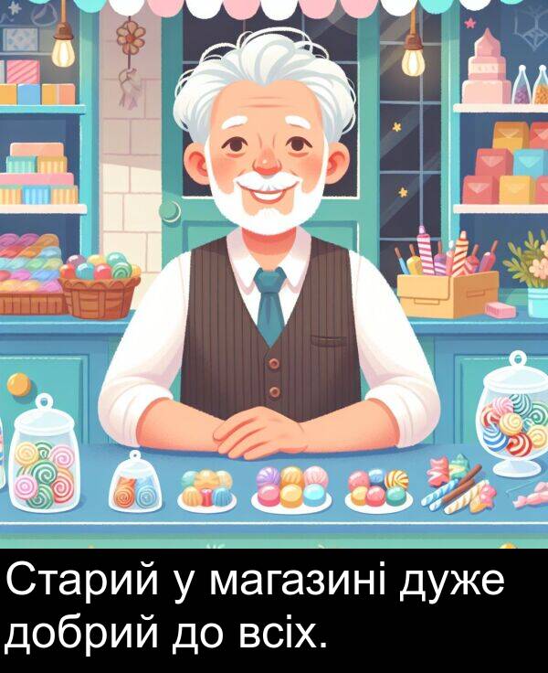 магазині: Старий у магазині дуже добрий до всіх.