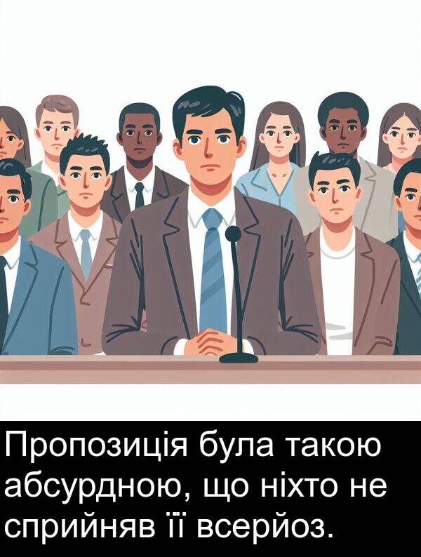 абсурдною: Пропозиція була такою абсурдною, що ніхто не сприйняв її всерйоз.