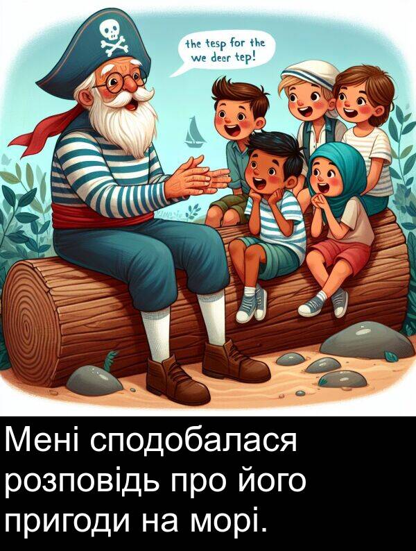 його: Мені сподобалася розповідь про його пригоди на морі.