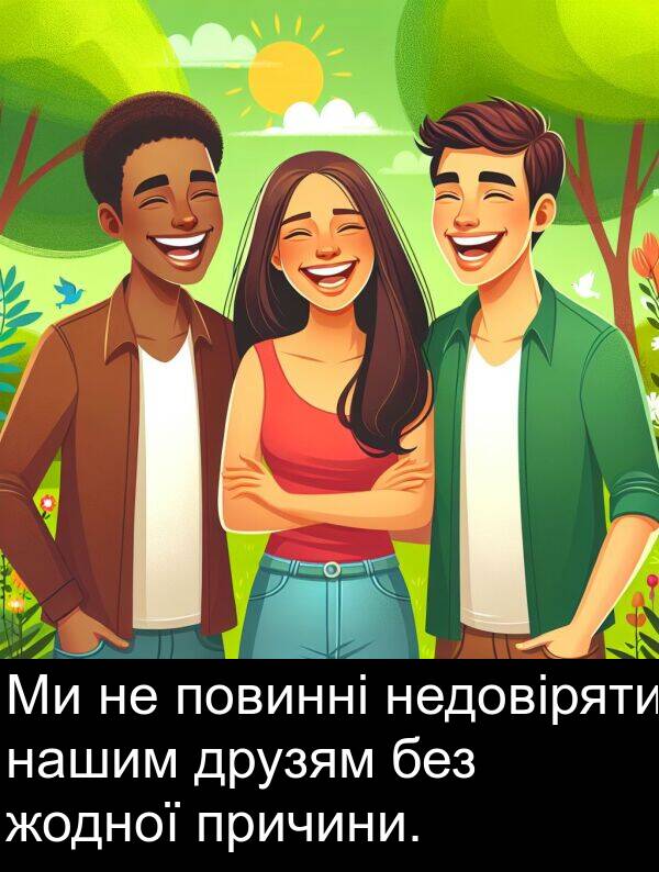 без: Ми не повинні недовіряти нашим друзям без жодної причини.