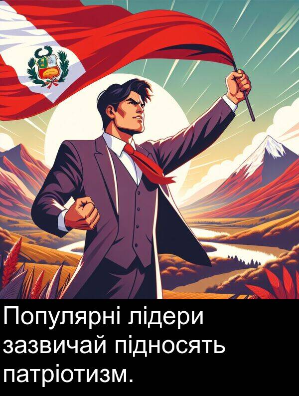 підносять: Популярні лідери зазвичай підносять патріотизм.