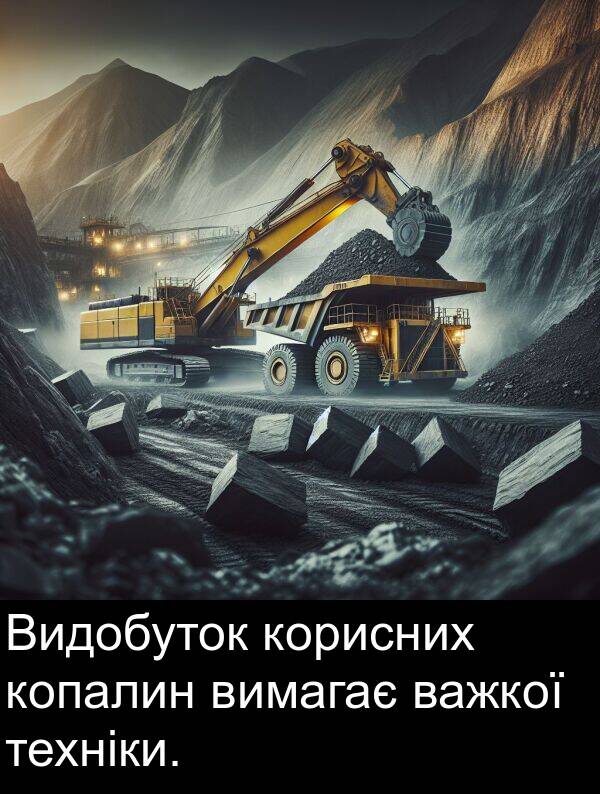 техніки: Видобуток корисних копалин вимагає важкої техніки.