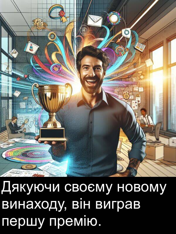 своєму: Дякуючи своєму новому винаходу, він виграв першу премію.