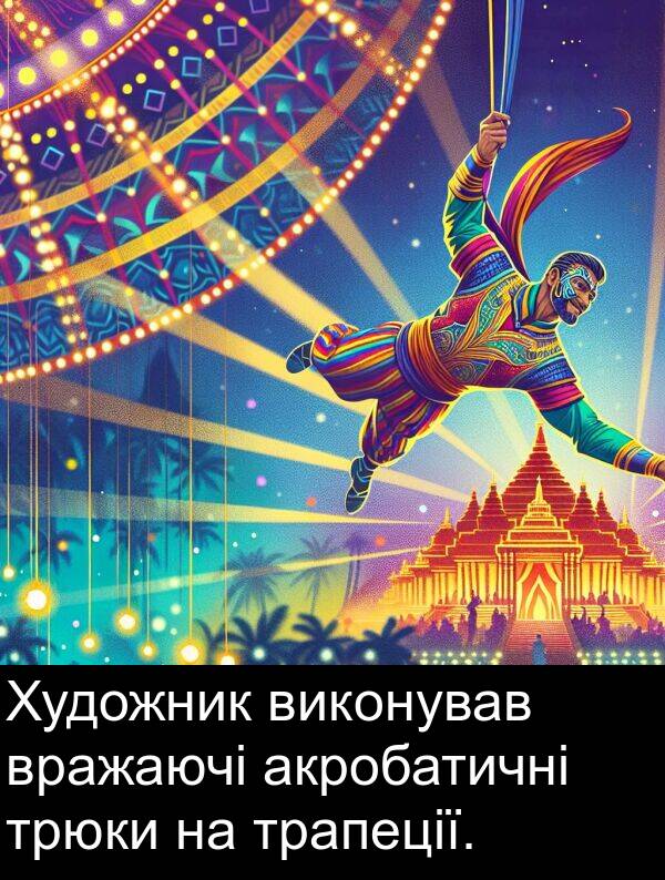 акробатичні: Художник виконував вражаючі акробатичні трюки на трапеції.