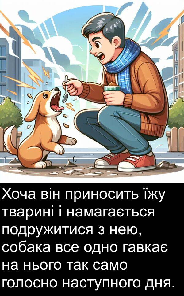 намагається: Хоча він приносить їжу тварині і намагається подружитися з нею, собака все одно гавкає на нього так само голосно наступного дня.