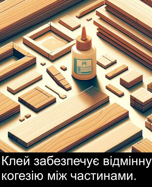 між: Клей забезпечує відмінну когезію між частинами.