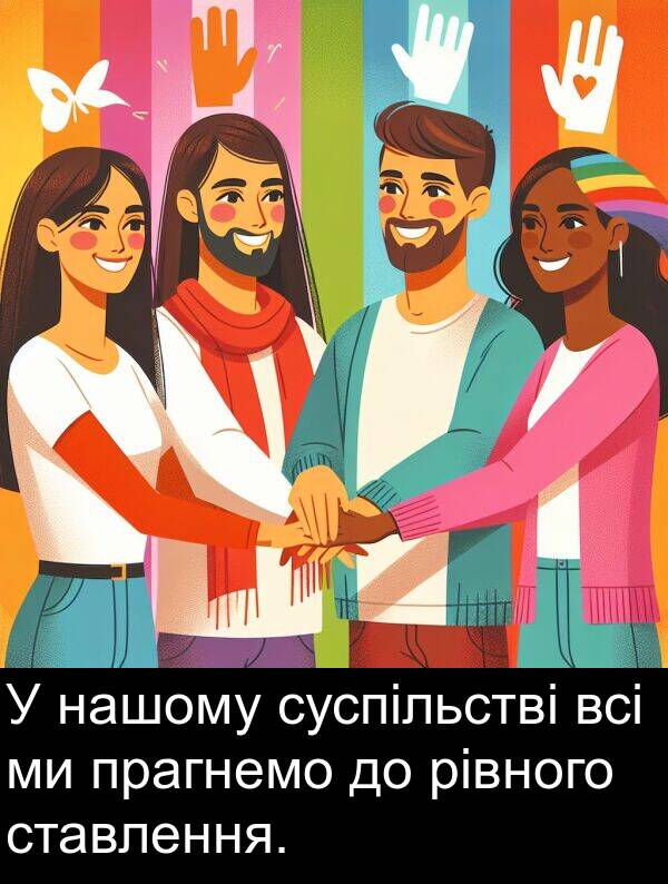 рівного: У нашому суспільстві всі ми прагнемо до рівного ставлення.