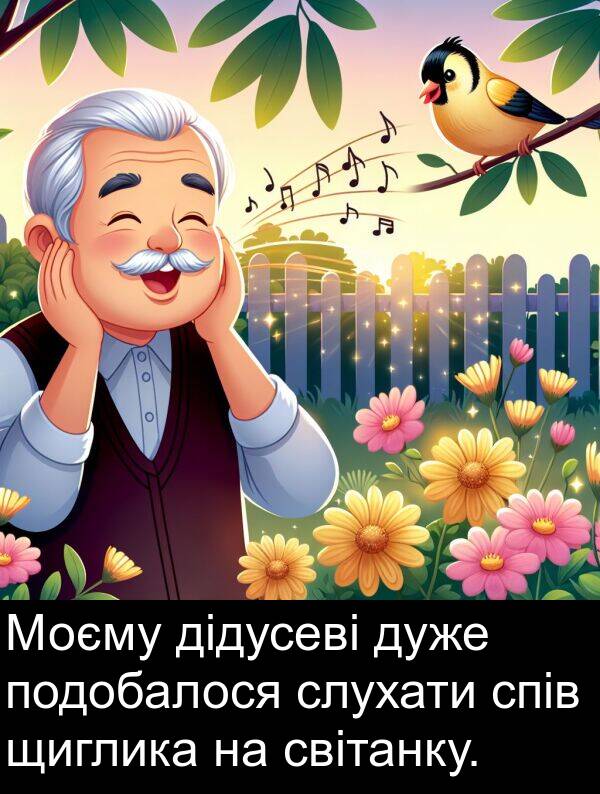 щиглика: Моєму дідусеві дуже подобалося слухати спів щиглика на світанку.