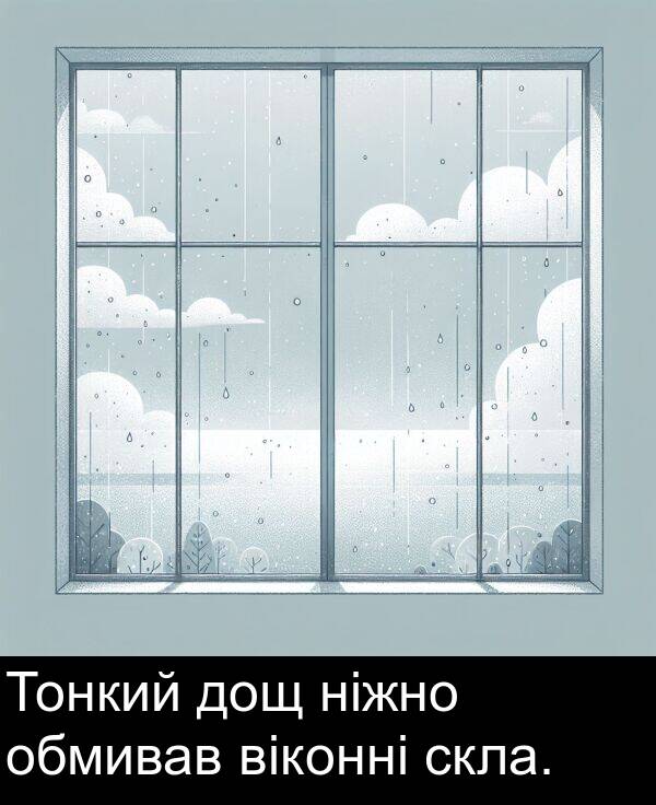 ніжно: Тонкий дощ ніжно обмивав віконні скла.