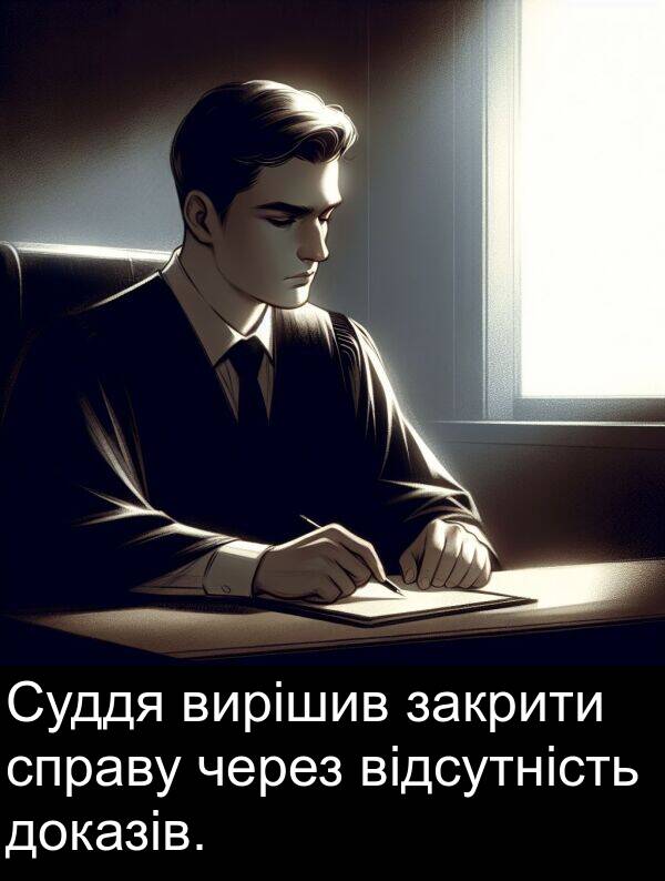 закрити: Суддя вирішив закрити справу через відсутність доказів.