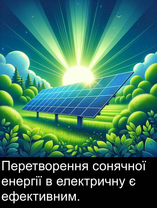 електричну: Перетворення сонячної енергії в електричну є ефективним.
