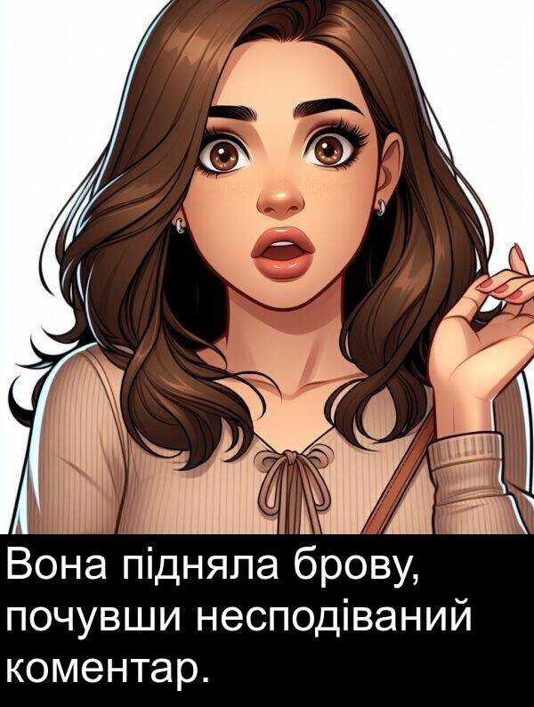 підняла: Вона підняла брову, почувши несподіваний коментар.