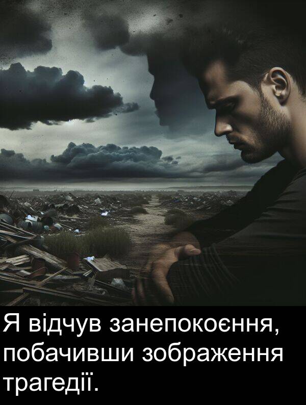 занепокоєння: Я відчув занепокоєння, побачивши зображення трагедії.