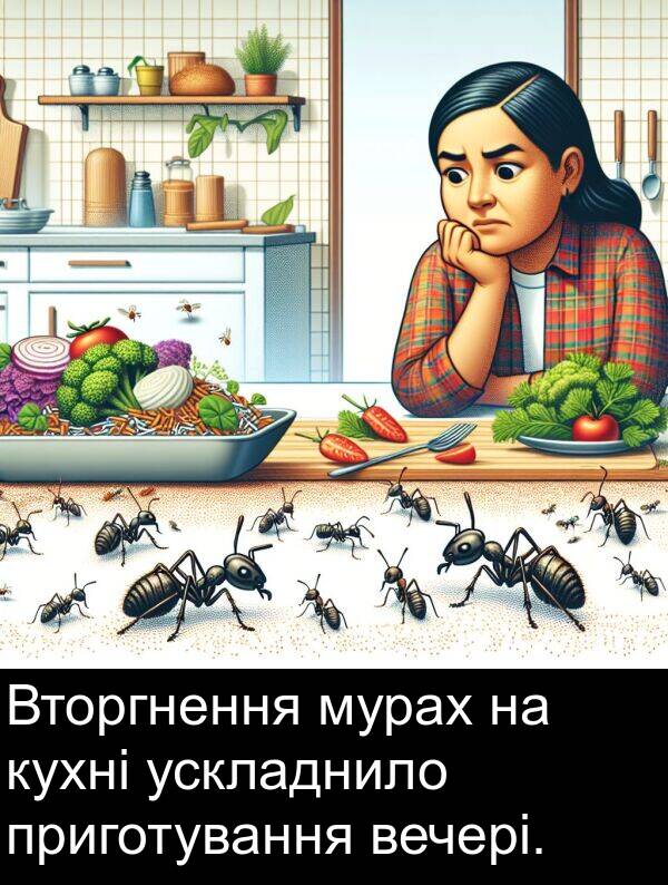 ускладнило: Вторгнення мурах на кухні ускладнило приготування вечері.