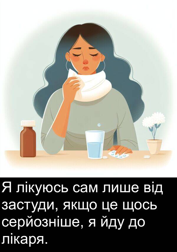 щось: Я лікуюсь сам лише від застуди, якщо це щось серйозніше, я йду до лікаря.
