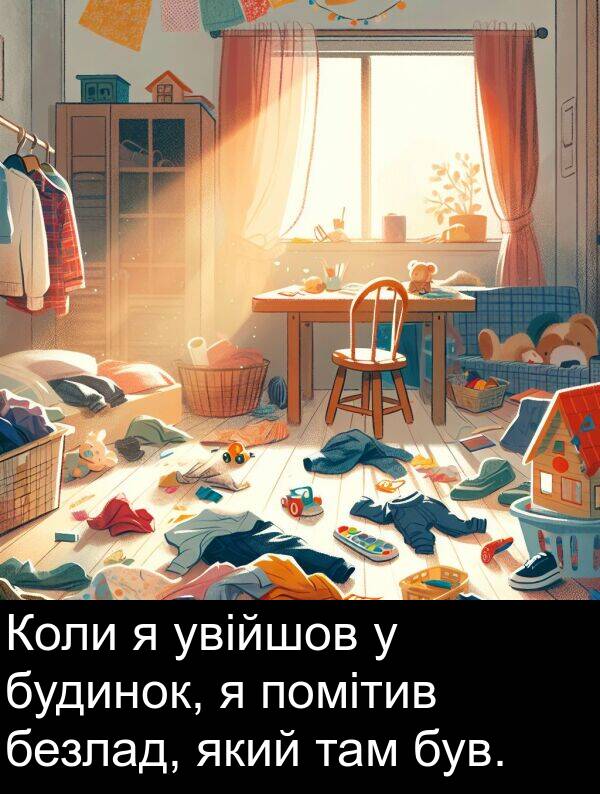 безлад: Коли я увійшов у будинок, я помітив безлад, який там був.