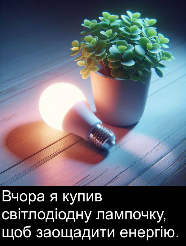 енергію: Вчора я купив світлодіодну лампочку, щоб заощадити енергію.