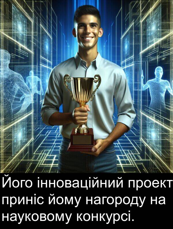 йому: Його інноваційний проект приніс йому нагороду на науковому конкурсі.