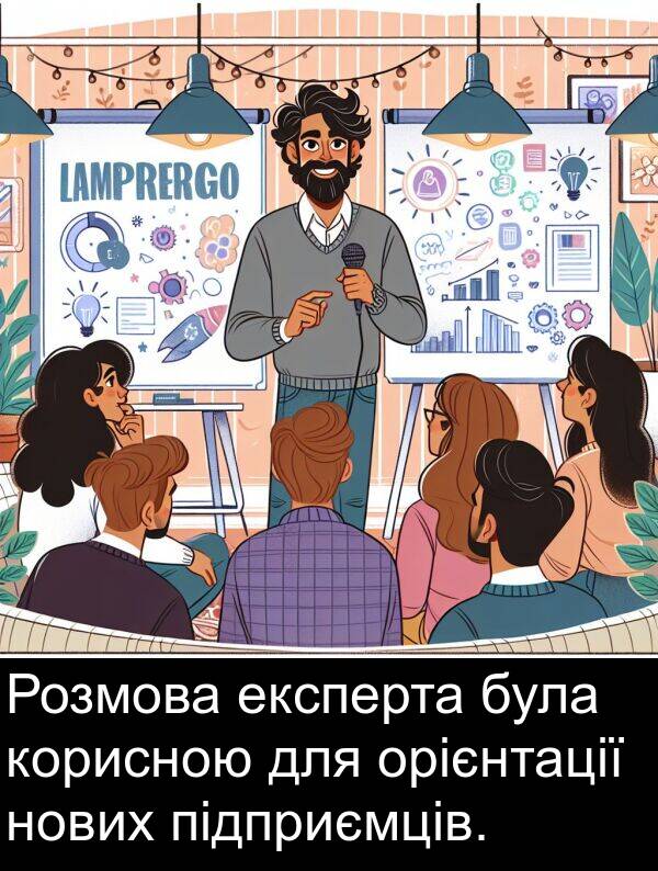 підприємців: Розмова експерта була корисною для орієнтації нових підприємців.