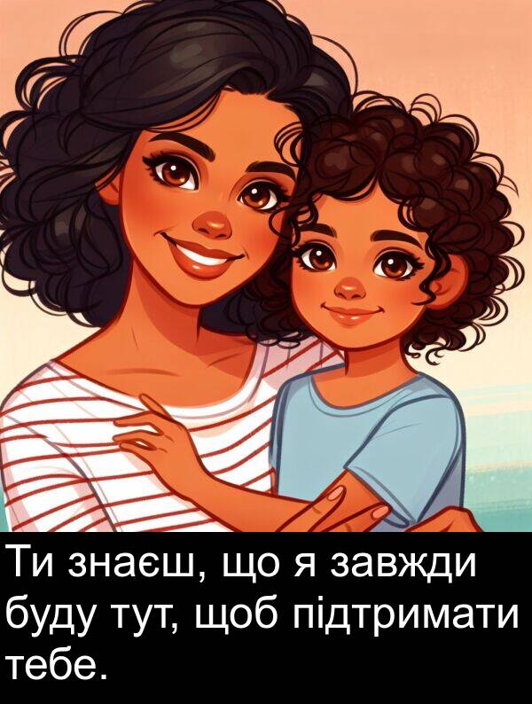 підтримати: Ти знаєш, що я завжди буду тут, щоб підтримати тебе.