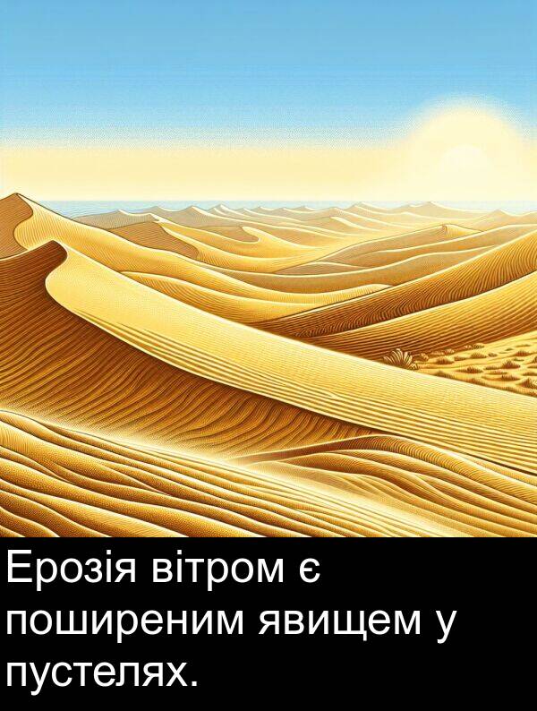 явищем: Ерозія вітром є поширеним явищем у пустелях.