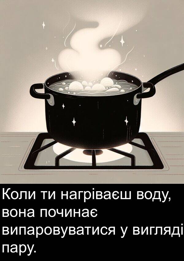 пару: Коли ти нагріваєш воду, вона починає випаровуватися у вигляді пару.