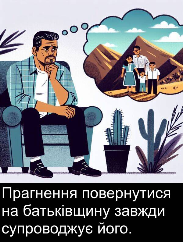 батьківщину: Прагнення повернутися на батьківщину завжди супроводжує його.