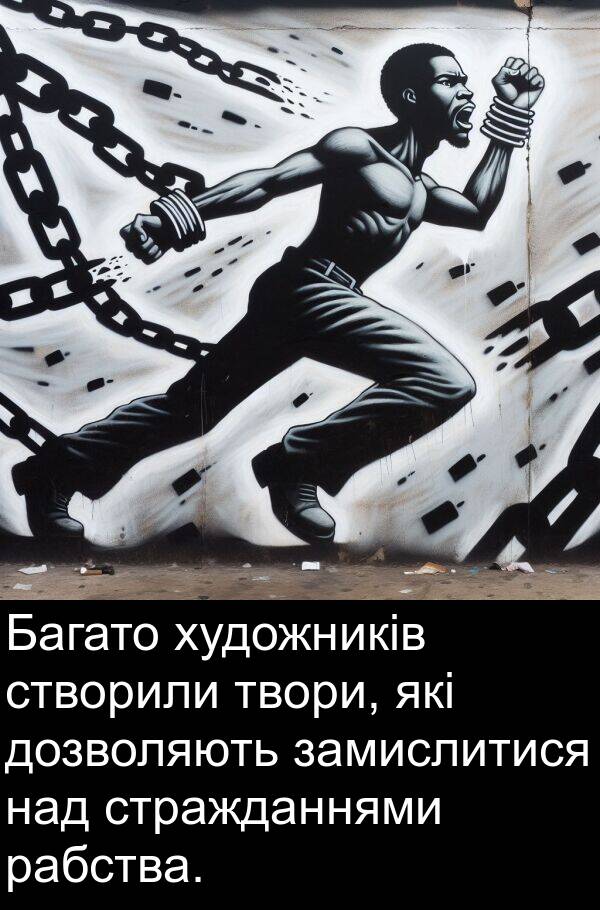 замислитися: Багато художників створили твори, які дозволяють замислитися над стражданнями рабства.