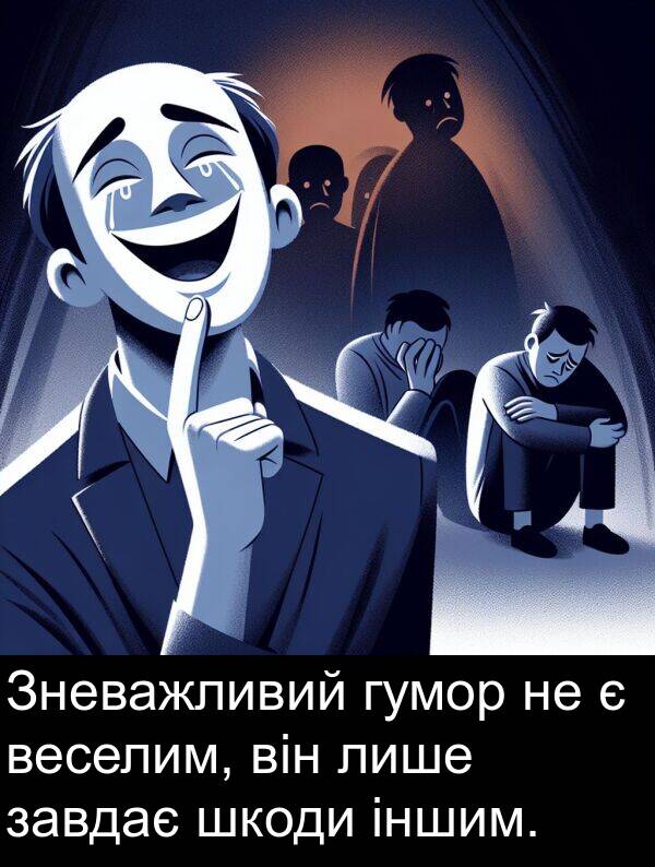 завдає: Зневажливий гумор не є веселим, він лише завдає шкоди іншим.