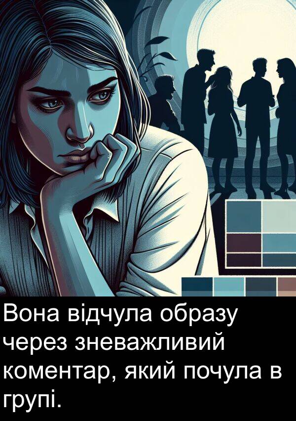 відчула: Вона відчула образу через зневажливий коментар, який почула в групі.