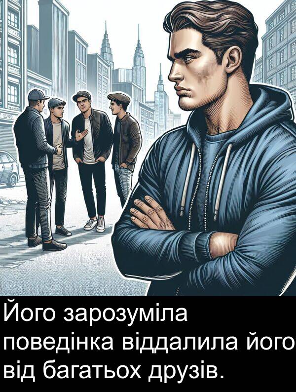 віддалила: Його зарозуміла поведінка віддалила його від багатьох друзів.