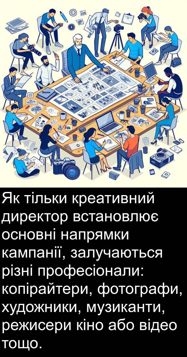 залучаються: Як тільки креативний директор встановлює основні напрямки кампанії, залучаються різні професіонали: копірайтери, фотографи, художники, музиканти, режисери кіно або відео тощо.