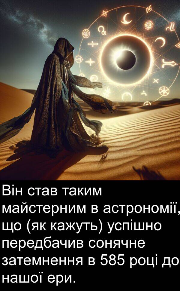 майстерним: Він став таким майстерним в астрономії, що (як кажуть) успішно передбачив сонячне затемнення в 585 році до нашої ери.