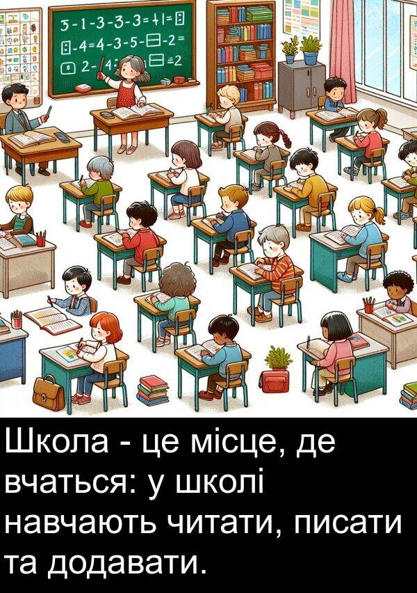 місце: Школа - це місце, де вчаться: у школі навчають читати, писати та додавати.