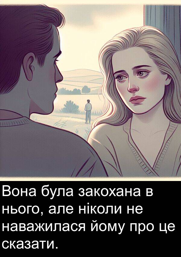 але: Вона була закохана в нього, але ніколи не наважилася йому про це сказати.