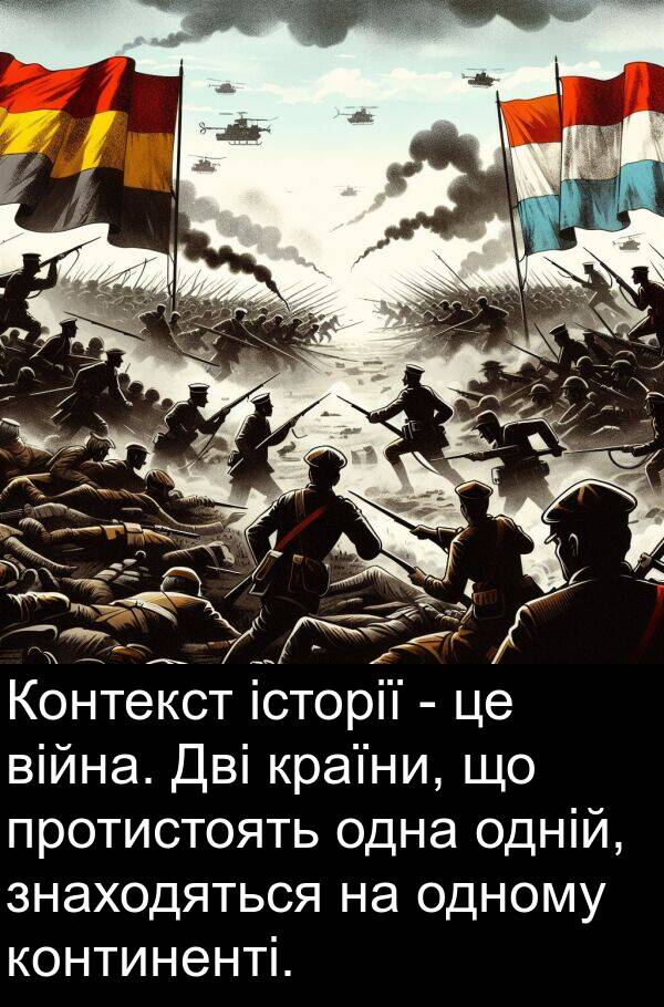 історії: Контекст історії - це війна. Дві країни, що протистоять одна одній, знаходяться на одному континенті.