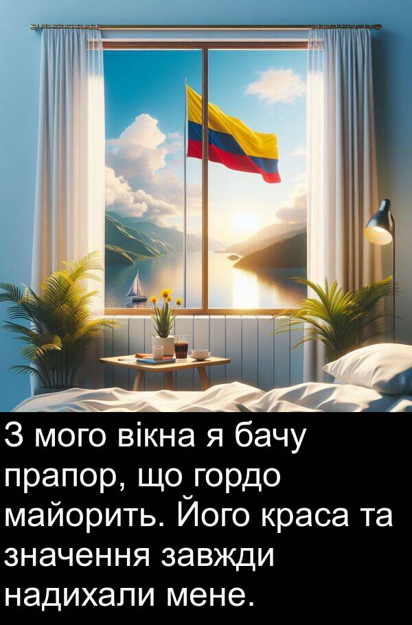 майорить: З мого вікна я бачу прапор, що гордо майорить. Його краса та значення завжди надихали мене.