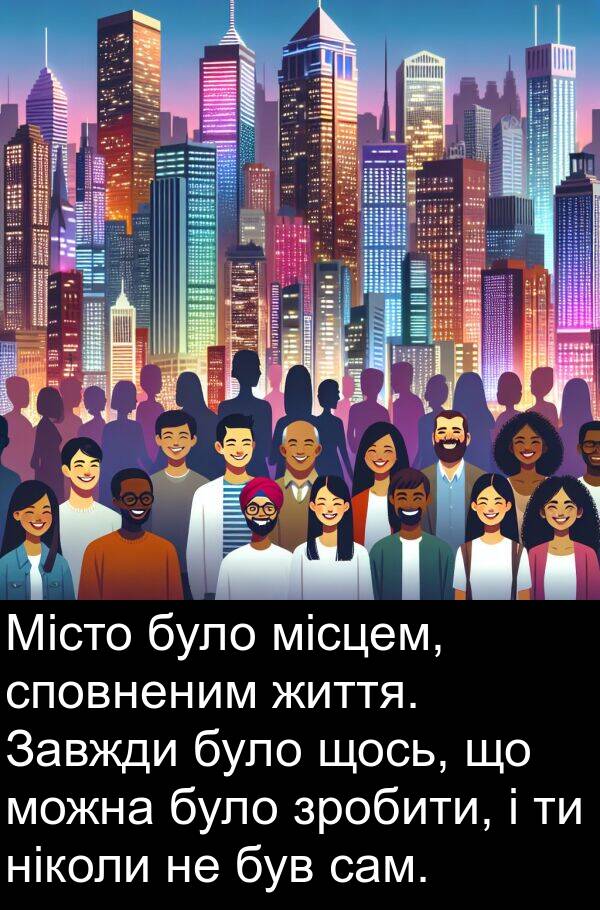 щось: Місто було місцем, сповненим життя. Завжди було щось, що можна було зробити, і ти ніколи не був сам.