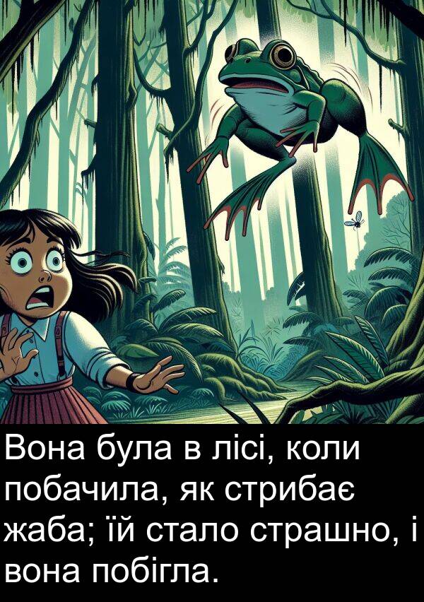 лісі: Вона була в лісі, коли побачила, як стрибає жаба; їй стало страшно, і вона побігла.