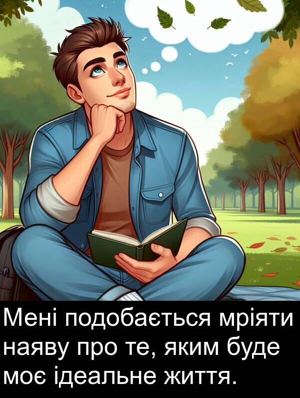 ідеальне: Мені подобається мріяти наяву про те, яким буде моє ідеальне життя.