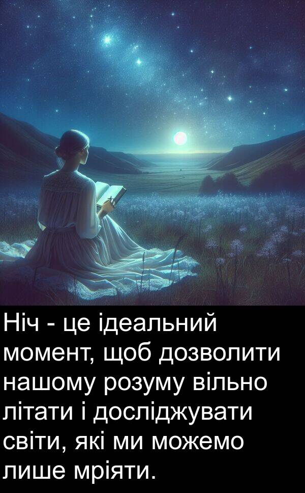 вільно: Ніч - це ідеальний момент, щоб дозволити нашому розуму вільно літати і досліджувати світи, які ми можемо лише мріяти.