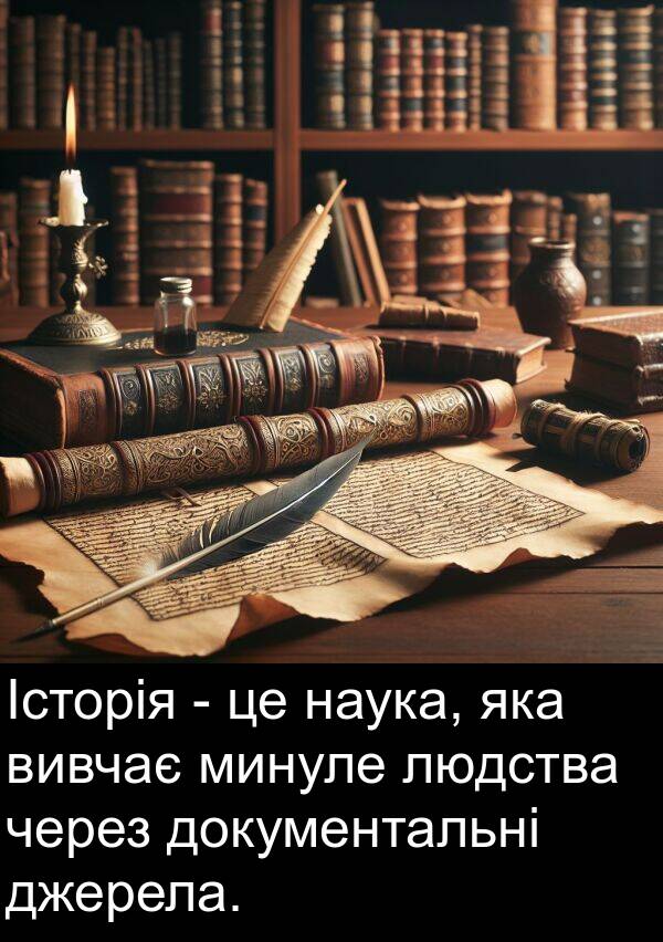 джерела: Історія - це наука, яка вивчає минуле людства через документальні джерела.