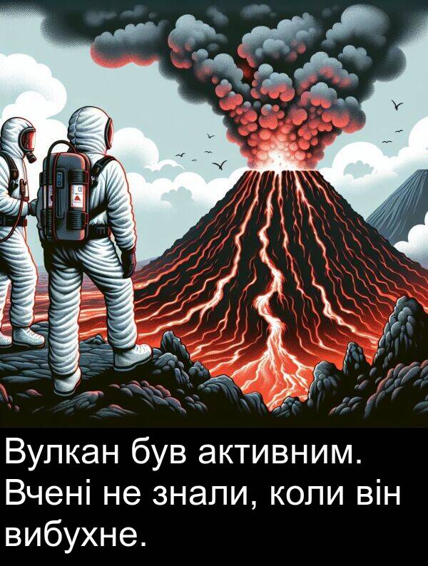 активним: Вулкан був активним. Вчені не знали, коли він вибухне.